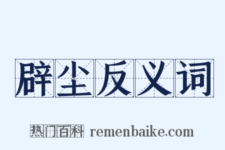 辟尘反义词是什么意思的图片